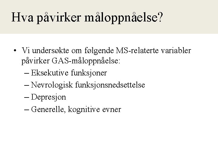  Hva påvirker måloppnåelse? • Vi undersøkte om følgende MS-relaterte variabler påvirker GAS-måloppnåelse: –