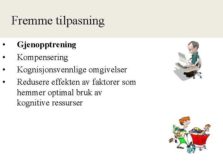 Fremme tilpasning • • Gjenopptrening Kompensering Kognisjonsvennlige omgivelser Redusere effekten av faktorer som hemmer