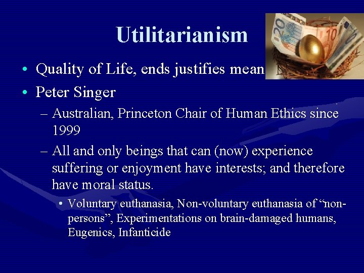 Utilitarianism • Quality of Life, ends justifies means, $$ • Peter Singer – Australian,