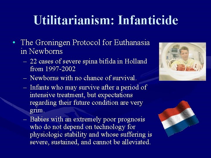 Utilitarianism: Infanticide • The Groningen Protocol for Euthanasia in Newborns – 22 cases of