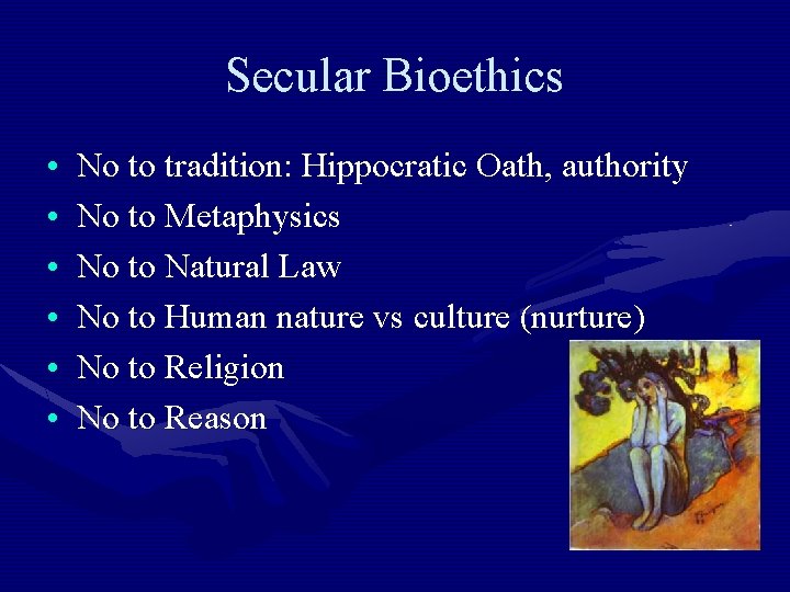 Secular Bioethics • • • No to tradition: Hippocratic Oath, authority No to Metaphysics