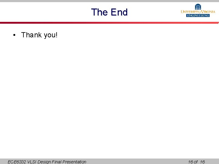 The End • Thank you! ECE 6332 VLSI Design Final Presentation 16 of 16