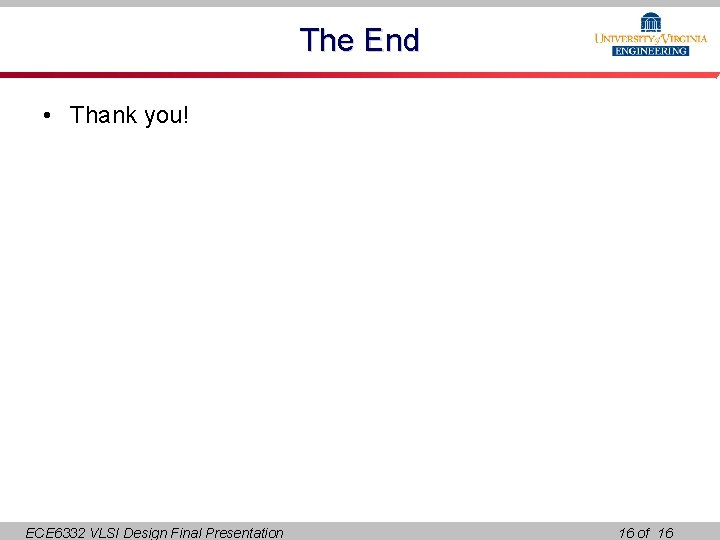 The End • Thank you! ECE 6332 VLSI Design Final Presentation 16 of 16