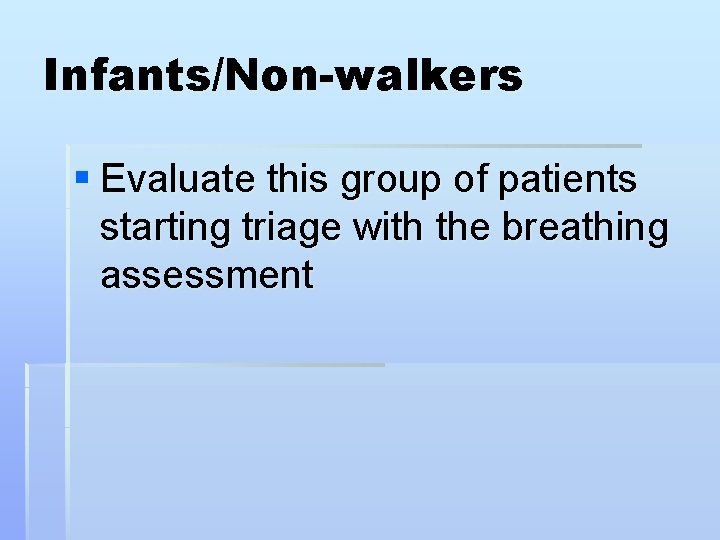 Infants/Non-walkers § Evaluate this group of patients starting triage with the breathing assessment 