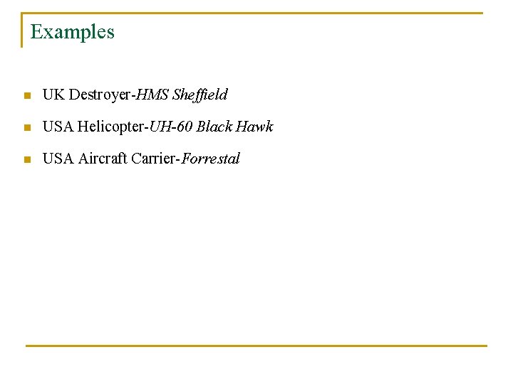 Examples n UK Destroyer-HMS Sheffield n USA Helicopter-UH-60 Black Hawk n USA Aircraft Carrier-Forrestal