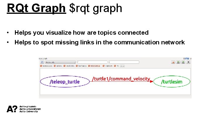 RQt Graph $rqt graph • Helps you visualize how are topics connected • Helps