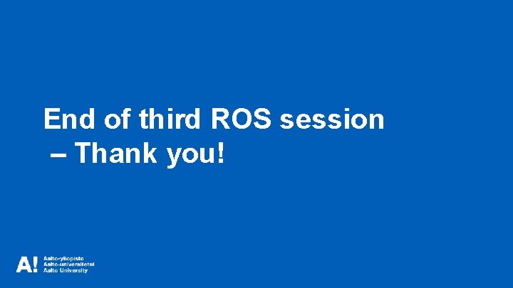 End of third ROS session – Thank you! 