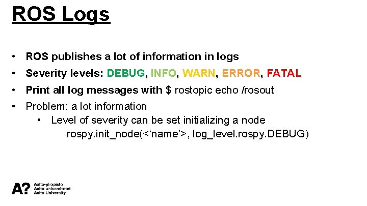 ROS Logs • ROS publishes a lot of information in logs • Severity levels: