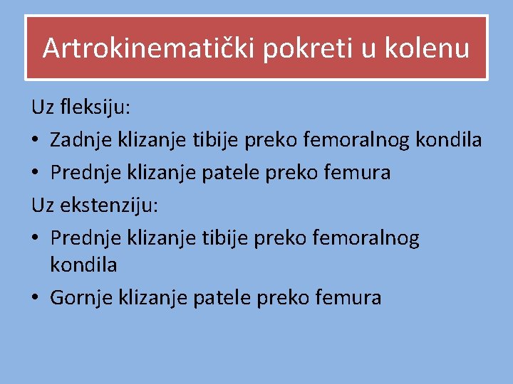 Artrokinematički pokreti u kolenu Uz fleksiju: • Zadnje klizanje tibije preko femoralnog kondila • Artrokinematički pokreti u kolenu Uz fleksiju: • Zadnje klizanje tibije preko femoralnog kondila •