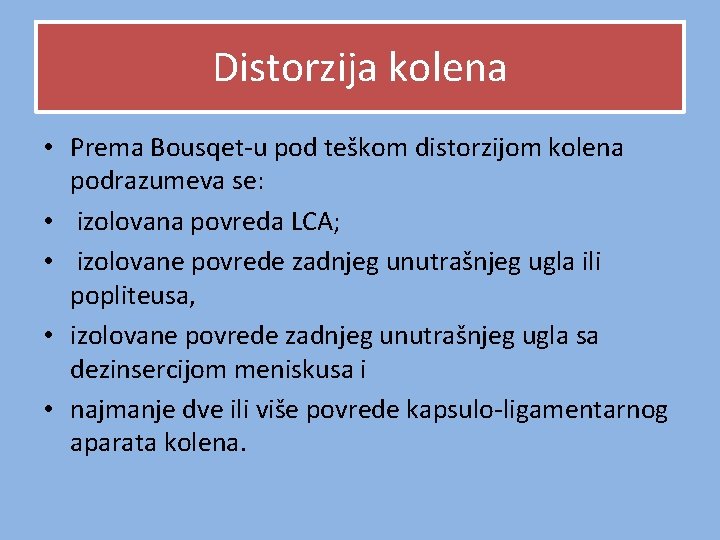 Distorzija kolena • Prema Bousqet-u pod teškom distorzijom kolena podrazumeva se: • izolovana povreda Distorzija kolena • Prema Bousqet-u pod teškom distorzijom kolena podrazumeva se: • izolovana povreda