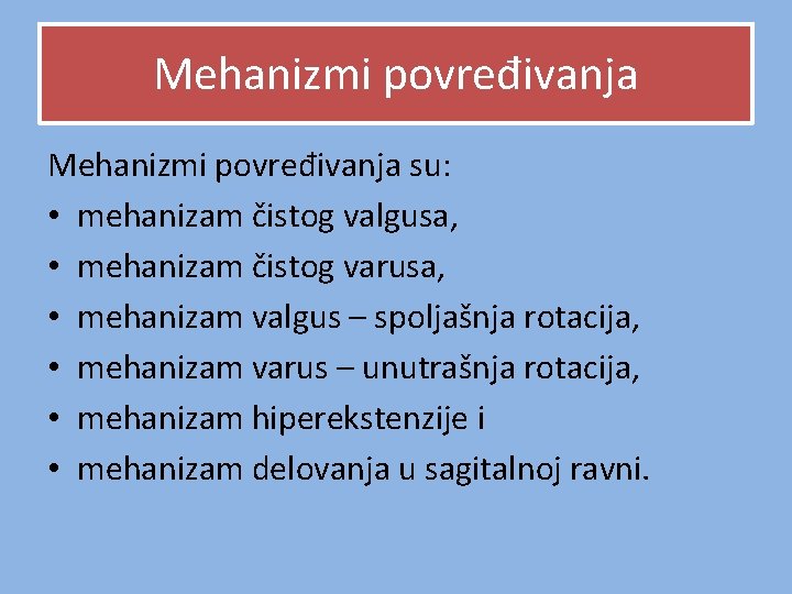 Mehanizmi povređivanja su: • mehanizam čistog valgusa, • mehanizam čistog varusa, • mehanizam valgus Mehanizmi povređivanja su: • mehanizam čistog valgusa, • mehanizam čistog varusa, • mehanizam valgus