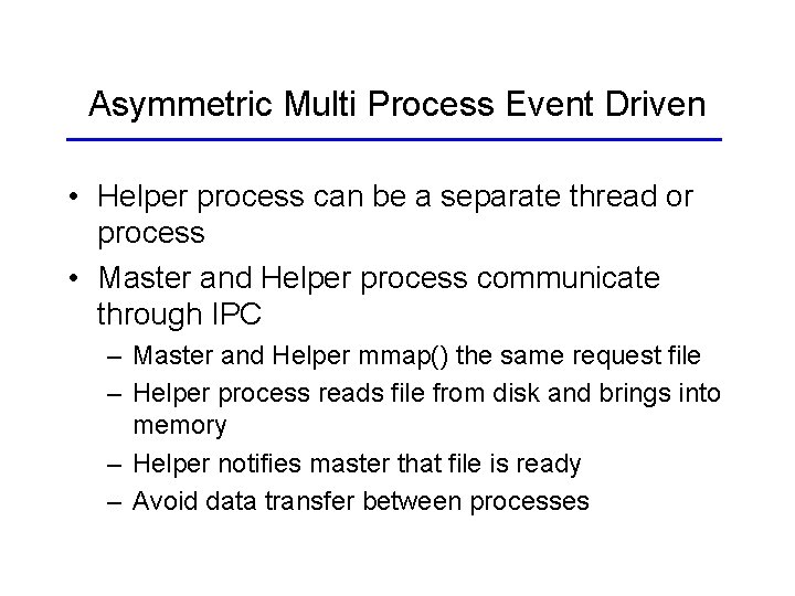 Asymmetric Multi Process Event Driven • Helper process can be a separate thread or