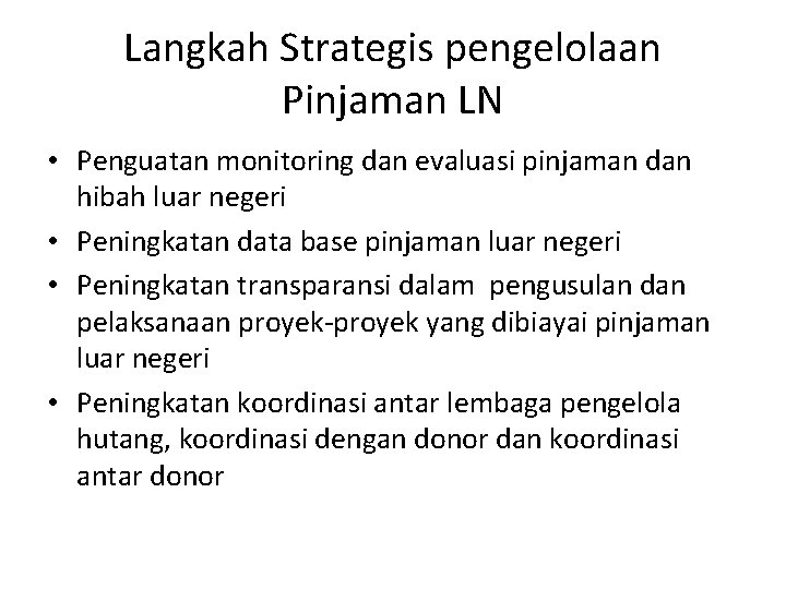 Langkah Strategis pengelolaan Pinjaman LN • Penguatan monitoring dan evaluasi pinjaman dan hibah luar