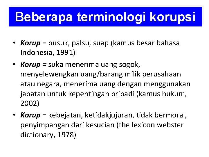Beberapa terminologi korupsi • Korup = busuk, palsu, suap (kamus besar bahasa Indonesia, 1991)