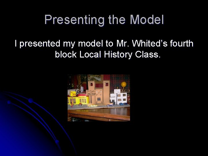 Presenting the Model I presented my model to Mr. Whited’s fourth block Local History