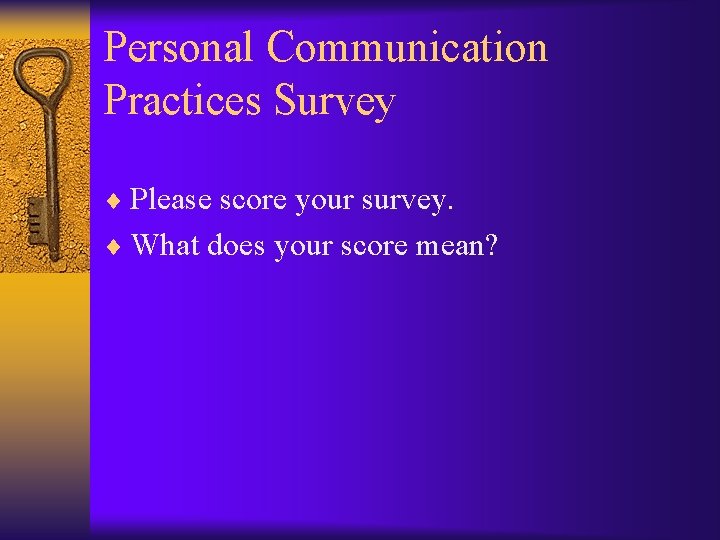 Personal Communication Practices Survey ¨ Please score your survey. ¨ What does your score