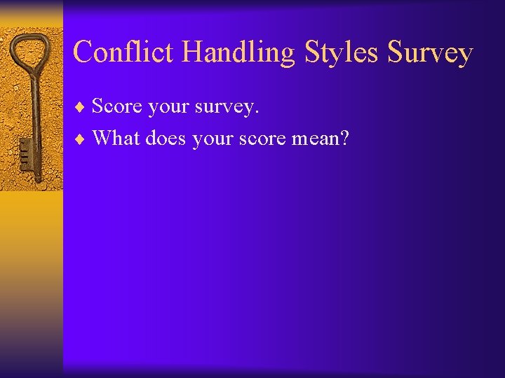 Conflict Handling Styles Survey ¨ Score your survey. ¨ What does your score mean?