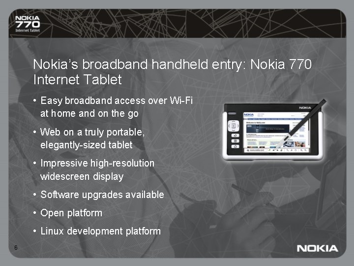 Nokia’s broadband handheld entry: Nokia 770 Internet Tablet • Easy broadband access over Wi-Fi