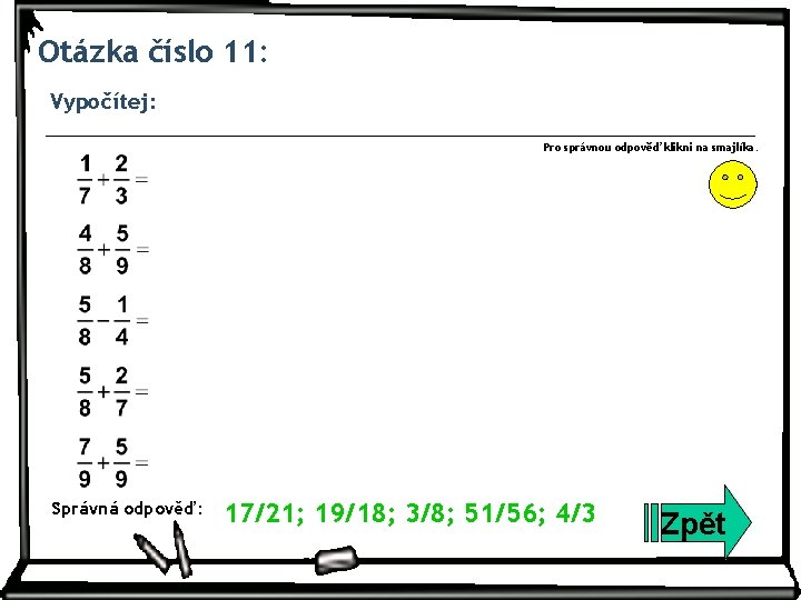 Otázka číslo 11: Vypočítej: Pro správnou odpověď klikni na smajlíka. Správná odpověď: 17/21; 19/18;