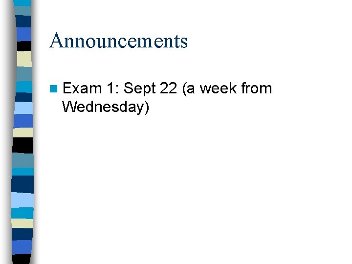 Announcements n Exam 1: Sept 22 (a week from Wednesday) 
