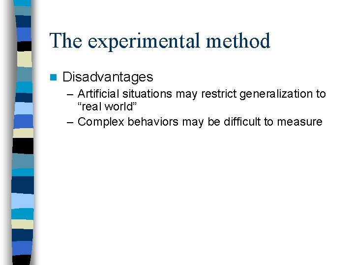 The experimental method n Disadvantages – Artificial situations may restrict generalization to “real world”