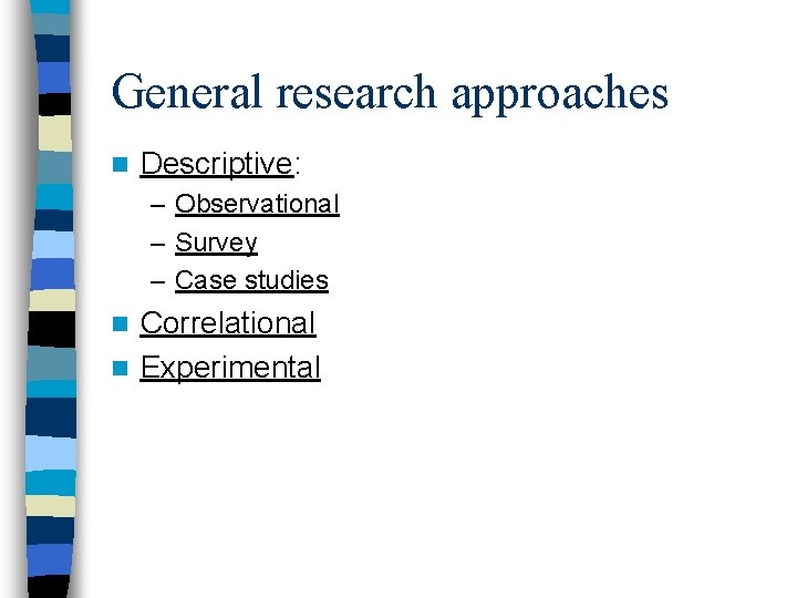 General research approaches n Descriptive: – Observational – Survey – Case studies Correlational n