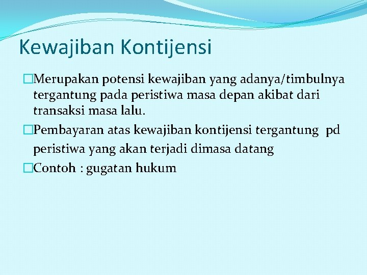 Kewajiban Kontijensi �Merupakan potensi kewajiban yang adanya/timbulnya tergantung pada peristiwa masa depan akibat dari