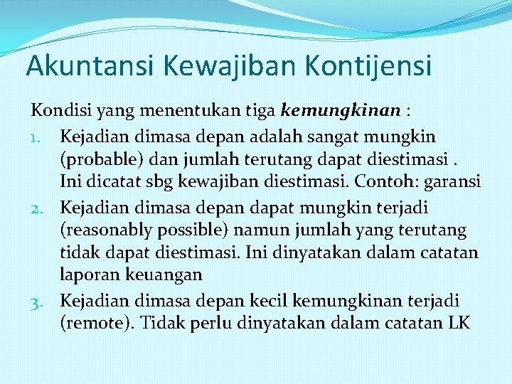 Akuntansi Kewajiban Kontijensi Kondisi yang menentukan tiga kemungkinan : 1. Kejadian dimasa depan adalah