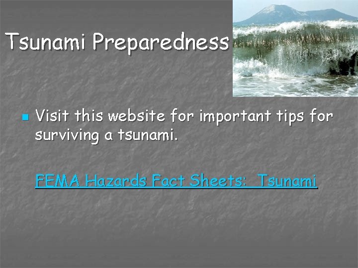 Tsunami Preparedness n Visit this website for important tips for surviving a tsunami. FEMA