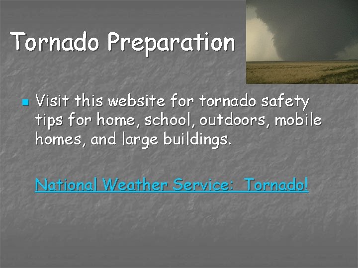 Tornado Preparation n Visit this website for tornado safety tips for home, school, outdoors,