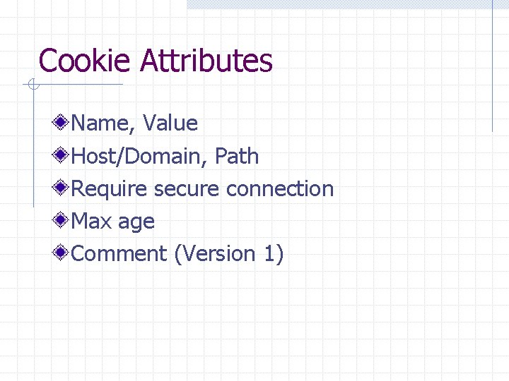 Cookie Attributes Name, Value Host/Domain, Path Require secure connection Max age Comment (Version 1)
