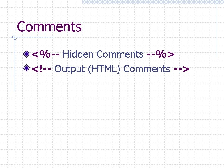 Comments <%-- Hidden Comments --%> <!-- Output (HTML) Comments --> 