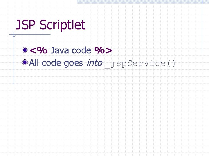 JSP Scriptlet <% Java code %> All code goes into _jsp. Service() 