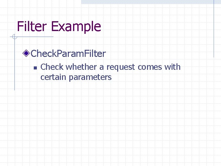 Filter Example Check. Param. Filter n Check whether a request comes with certain parameters