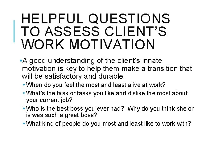 HELPFUL QUESTIONS TO ASSESS CLIENT’S WORK MOTIVATION • A good understanding of the client’s