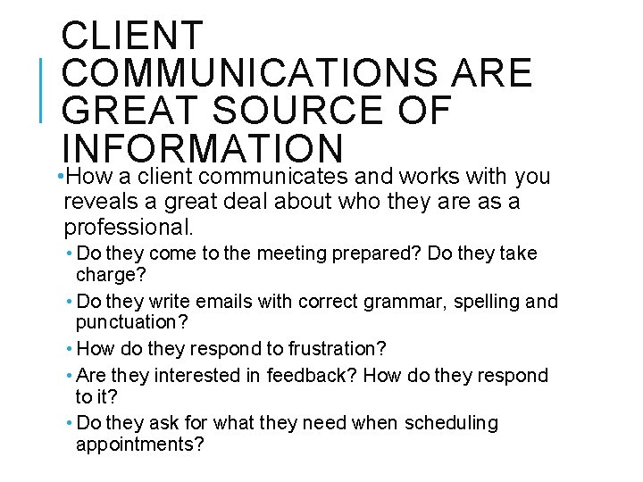 CLIENT COMMUNICATIONS ARE GREAT SOURCE OF INFORMATION • How a client communicates and works
