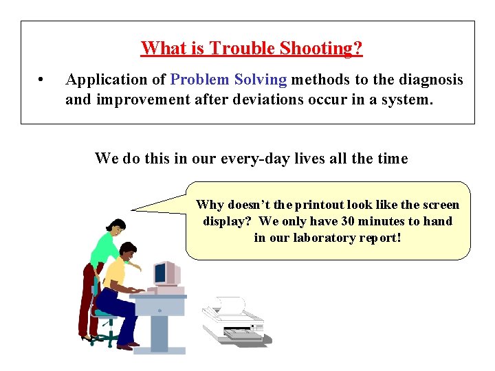 What is Trouble Shooting? • Application of Problem Solving methods to the diagnosis and