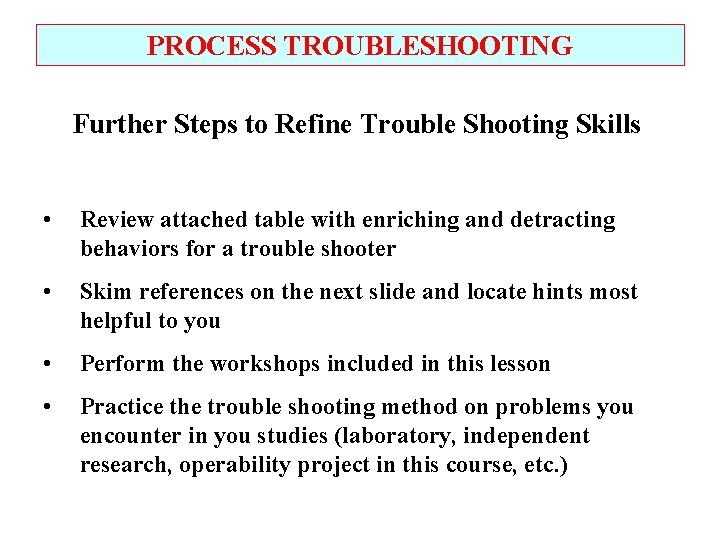 PROCESS TROUBLESHOOTING Further Steps to Refine Trouble Shooting Skills • Review attached table with