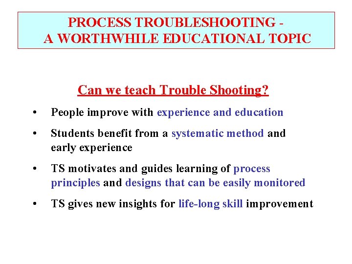 PROCESS TROUBLESHOOTING A WORTHWHILE EDUCATIONAL TOPIC Can we teach Trouble Shooting? • People improve