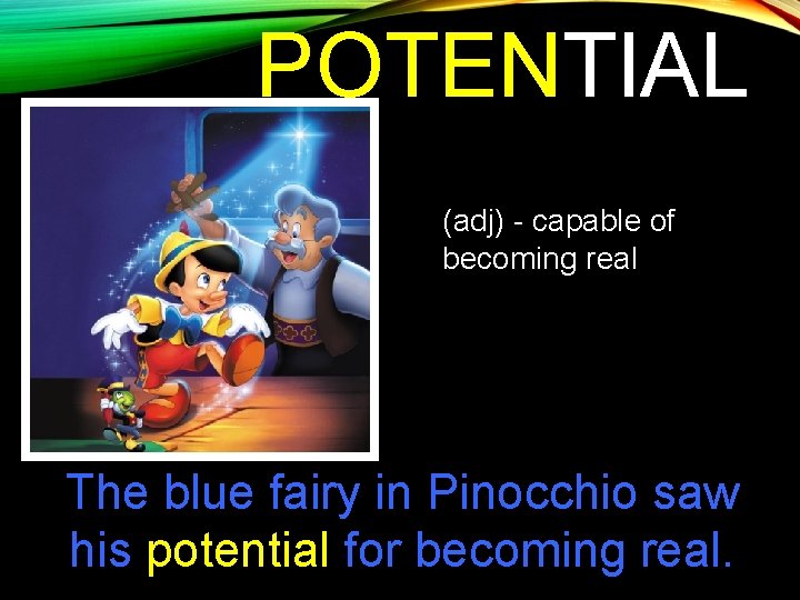 POTENTIAL (adj) - capable of becoming real The blue fairy in Pinocchio saw his
