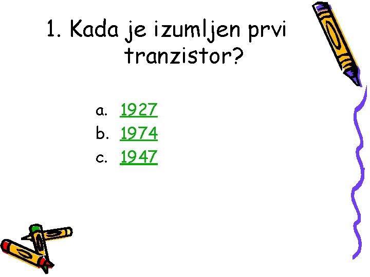 1. Kada je izumljen prvi tranzistor? a. 1927 b. 1974 c. 1947 