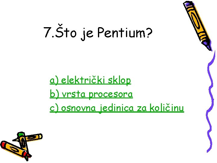 7. Što je Pentium? a) električki sklop b) vrsta procesora c) osnovna jedinica za