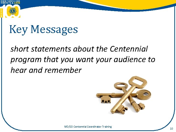 Key Messages short statements about the Centennial program that you want your audience to