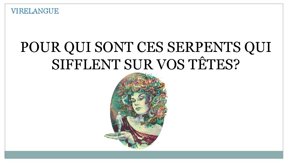 VIRELANGUE POUR QUI SONT CES SERPENTS QUI SIFFLENT SUR VOS TÊTES? 