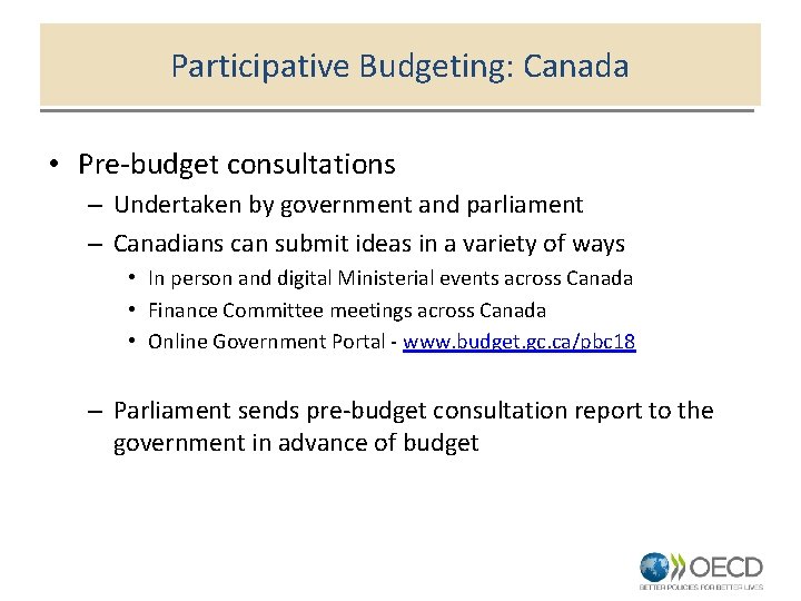 Participative Budgeting: Canada • Pre-budget consultations – Undertaken by government and parliament – Canadians