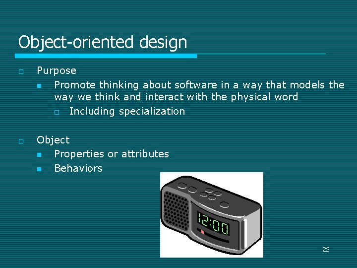 Object-oriented design o o Purpose n Promote thinking about software in a way that