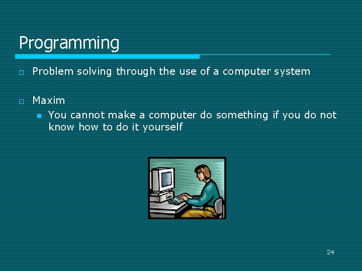 Programming o o Problem solving through the use of a computer system Maxim n