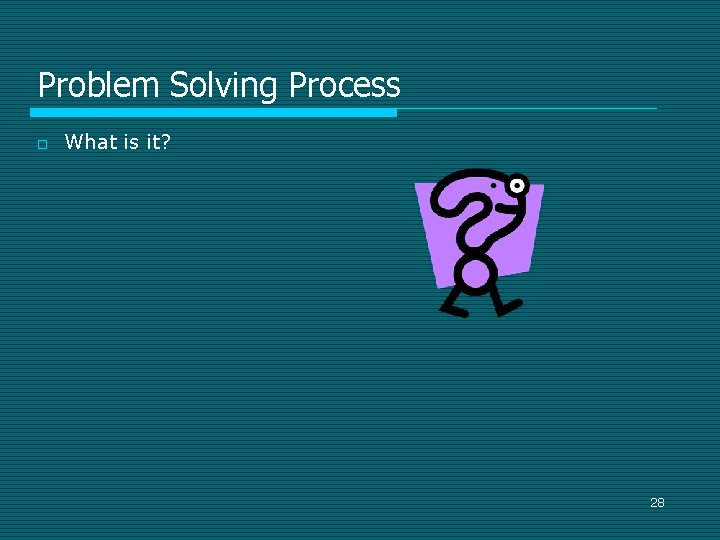 Problem Solving Process o What is it? 28 Problem Solving Process o What is it? 28