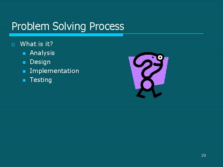 Problem Solving Process o What is it? n Analysis n Design n Implementation n