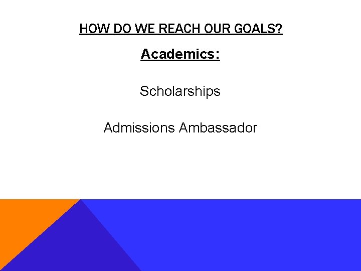 HOW DO WE REACH OUR GOALS? Academics: Scholarships Admissions Ambassador 